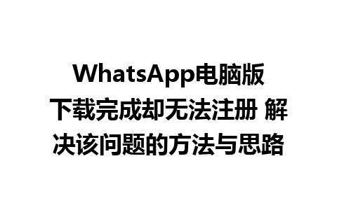 WhatsApp电脑版下载完成却无法注册 解决该问题的方法与思路