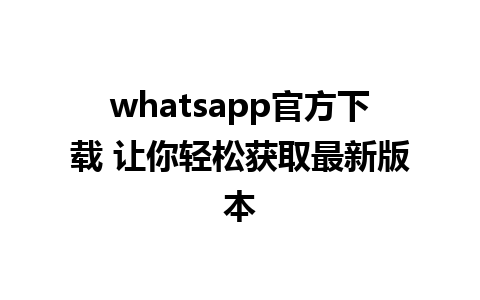 whatsapp官方下载 让你轻松获取最新版本