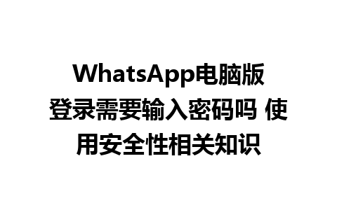 WhatsApp电脑版登录需要输入密码吗 使用安全性相关知识