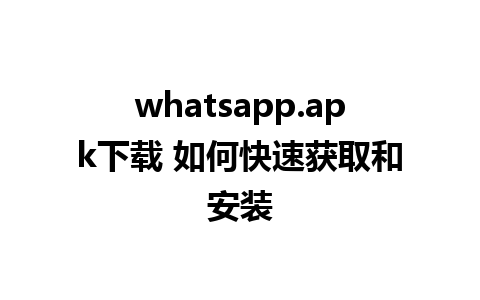 whatsapp.apk下载 如何快速获取和安装