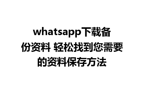 whatsapp下载备份资料 轻松找到您需要的资料保存方法