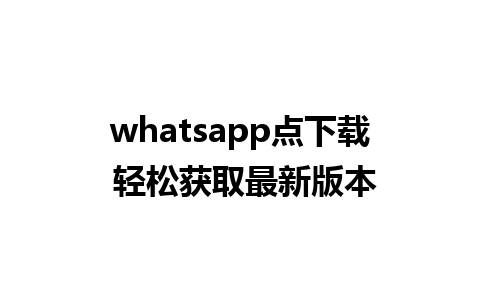 whatsapp点下载 轻松获取最新版本