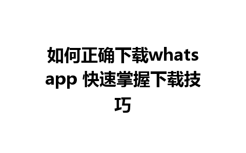 如何正确下载whatsapp 快速掌握下载技巧