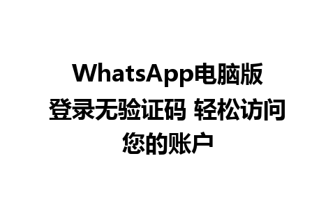 WhatsApp电脑版登录无验证码 轻松访问您的账户