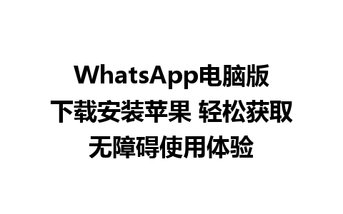 WhatsApp电脑版下载安装苹果 轻松获取无障碍使用体验