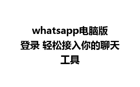 whatsapp电脑版登录 轻松接入你的聊天工具