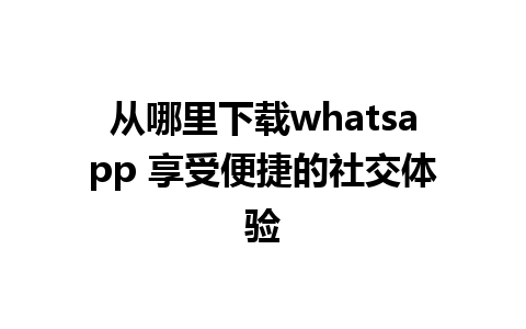 从哪里下载whatsapp 享受便捷的社交体验