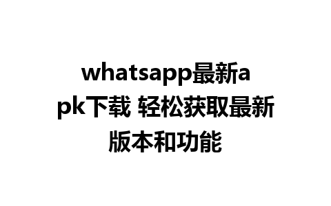 whatsapp最新apk下载 轻松获取最新版本和功能