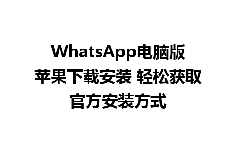 WhatsApp电脑版苹果下载安装 轻松获取官方安装方式