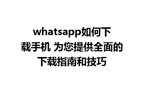 whatsapp如何下载手机 为您提供全面的下载指南和技巧