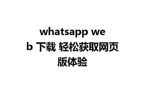 whatsapp web 下载 轻松获取网页版体验