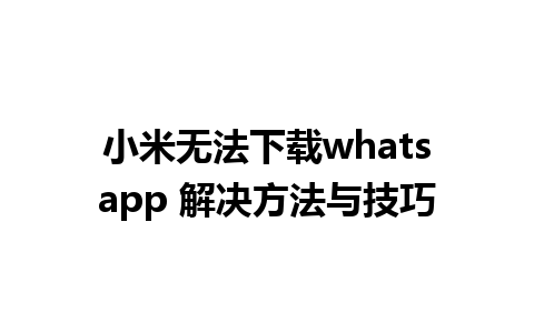 小米无法下载whatsapp 解决方法与技巧