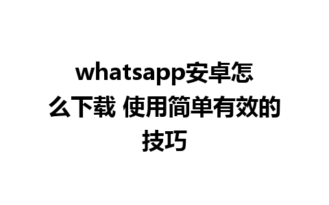 whatsapp安卓怎么下载 使用简单有效的技巧