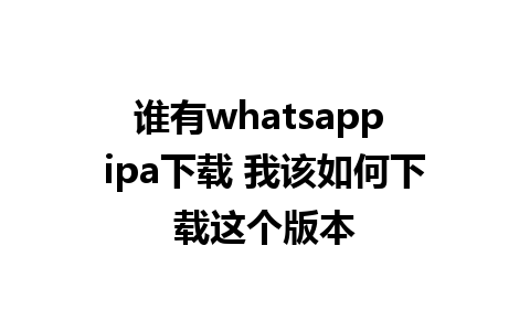 谁有whatsapp ipa下载 我该如何下载这个版本