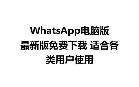 WhatsApp电脑版最新版免费下载 适合各类用户使用