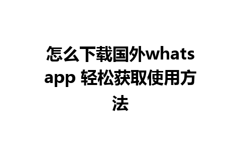 怎么下载国外whatsapp 轻松获取使用方法