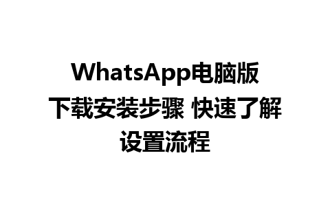 WhatsApp电脑版下载安装步骤 快速了解设置流程