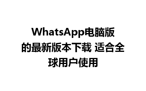 WhatsApp电脑版的最新版本下载 适合全球用户使用