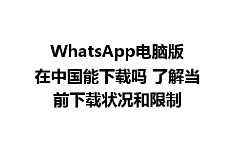 WhatsApp电脑版在中国能下载吗 了解当前下载状况和限制