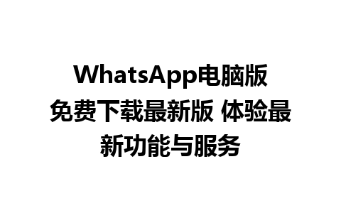 WhatsApp电脑版免费下载最新版 体验最新功能与服务