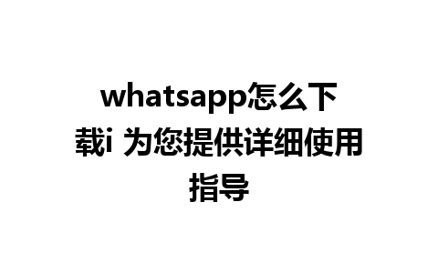 whatsapp怎么下载i 为您提供详细使用指导