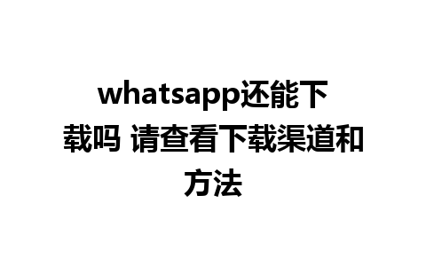 whatsapp还能下载吗 请查看下载渠道和方法