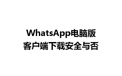 WhatsApp电脑版客户端下载安全与否