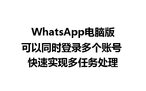 WhatsApp电脑版可以同时登录多个账号 快速实现多任务处理