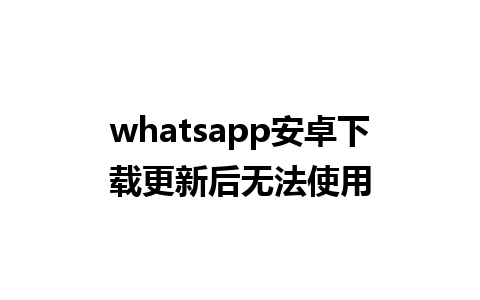 whatsapp安卓下载更新后无法使用