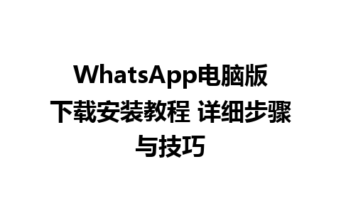 WhatsApp电脑版下载安装教程 详细步骤与技巧