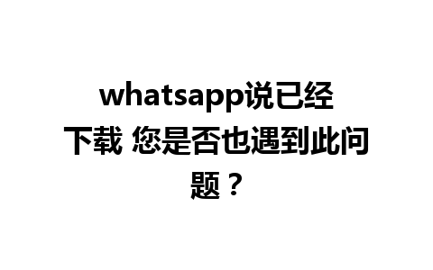 whatsapp说已经下载 您是否也遇到此问题？