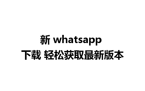 新 whatsapp 下载 轻松获取最新版本