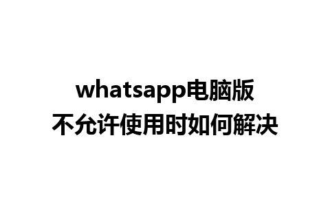 whatsapp电脑版不允许使用时如何解决