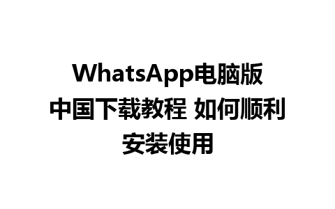 WhatsApp电脑版中国下载教程 如何顺利安装使用