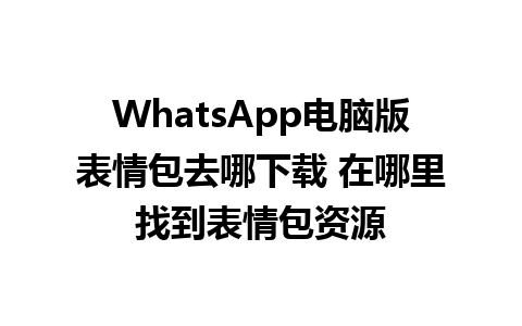 WhatsApp电脑版表情包去哪下载 在哪里找到表情包资源