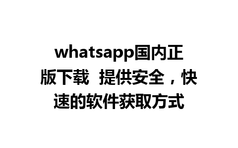 whatsapp国内正版下载  提供安全，快速的软件获取方式