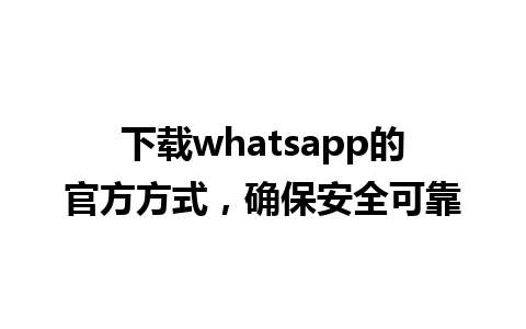 下载whatsapp的官方方式，确保安全可靠