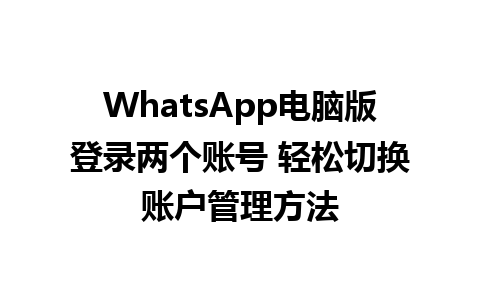 WhatsApp电脑版登录两个账号 轻松切换账户管理方法