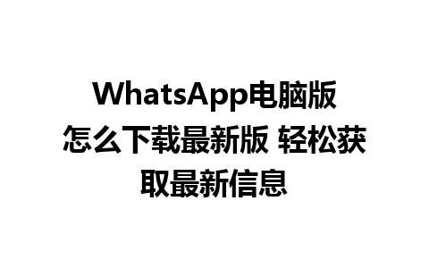 WhatsApp电脑版怎么下载最新版 轻松获取最新信息