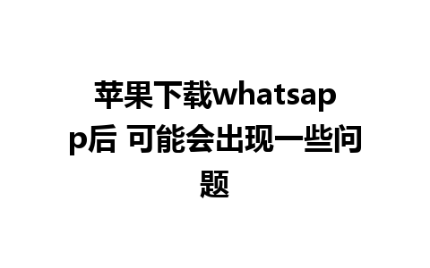 苹果下载whatsapp后 可能会出现一些问题