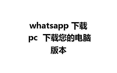 whatsapp 下载 pc  下载您的电脑版本