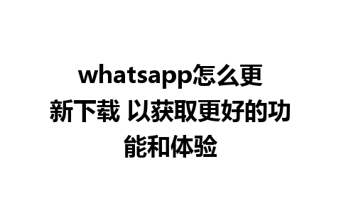 whatsapp怎么更新下载 以获取更好的功能和体验