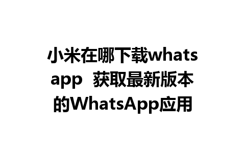 小米在哪下载whatsapp  获取最新版本的WhatsApp应用