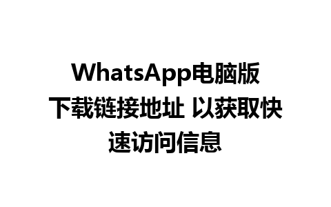 WhatsApp电脑版下载链接地址 以获取快速访问信息