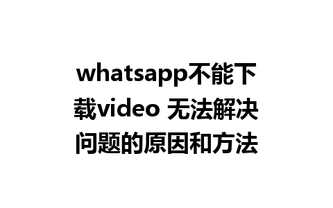 whatsapp不能下载video 无法解决问题的原因和方法