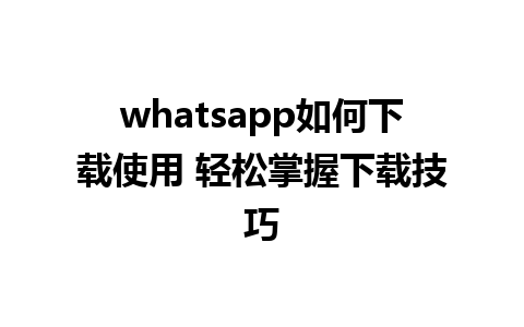 whatsapp如何下载使用 轻松掌握下载技巧