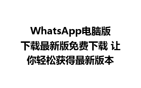 WhatsApp电脑版下载最新版免费下载 让你轻松获得最新版本