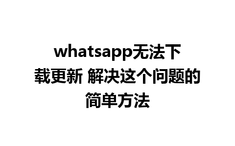 whatsapp无法下载更新 解决这个问题的简单方法