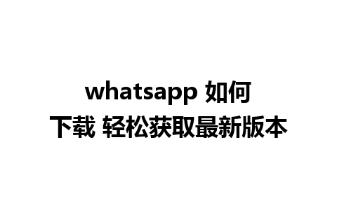 whatsapp 如何下载 轻松获取最新版本