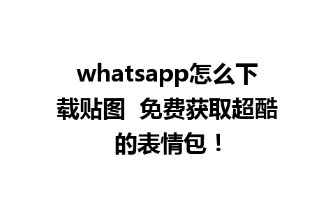 whatsapp怎么下载贴图  免费获取超酷的表情包！